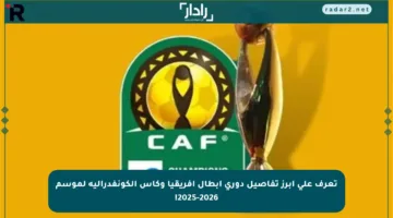 تعرف على أبرز تفاصيل دوري أبطال إفريقيا وكأس الكونفدرالية لموسم 2025-2026!